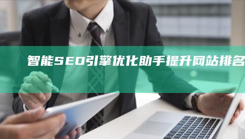 智能SEO引擎优化助手：提升网站排名与流量的高效工具